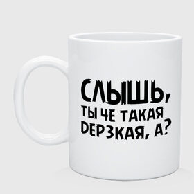 Кружка с принтом Слышь, ты че такая дерзкая, а? в Ухте, керамика | объем — 330 мл, диаметр — 80 мм. Принт наносится на бока кружки, можно сделать два разных изображения | девушка | дерзкая | пафос