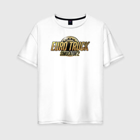 Женская футболка хлопок Oversize с принтом Euro Truck Simulator2 в Ухте, 100% хлопок | свободный крой, круглый ворот, спущенный рукав, длина до линии бедер
 | ets2 | euro truck simulator2 | с грузом по европе 3