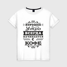 Женская футболка хлопок с принтом Хорошее утро. Кофе в Ухте, 100% хлопок | прямой крой, круглый вырез горловины, длина до линии бедер, слегка спущенное плечо | девиз | день | кофе | начало | утро | хорошее