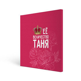 Холст квадратный с принтом Её величество Таня в Ухте, 100% ПВХ |  | Тематика изображения на принте: величество | её величество | имя | королева | корона | таня | татьяна | цветы