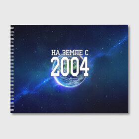 Альбом для рисования с принтом На Земле с 2004 в Ухте, 100% бумага
 | матовая бумага, плотность 200 мг. | 2004 год | год рождения | на земле с 2004 | рождение