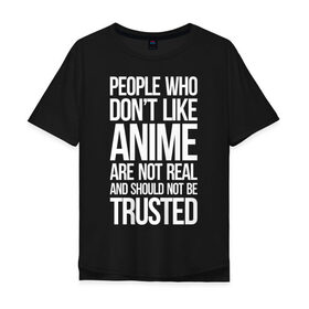 Мужская футболка хлопок Oversize с принтом People who dont like ANIME... в Ухте, 100% хлопок | свободный крой, круглый ворот, “спинка” длиннее передней части | anime | otaku | аниме | анимэ | или не стоит им доверять | или нереальны | которым не нравится аниме | люди | надпись | отаку