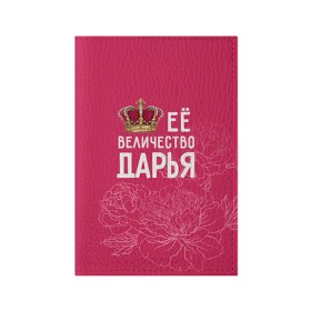 Обложка для паспорта матовая кожа с принтом Её величество Дарья в Ухте, натуральная матовая кожа | размер 19,3 х 13,7 см; прозрачные пластиковые крепления | Тематика изображения на принте: величество | дарья | даша | её величество | имя | королева | корона | цветы