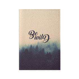 Обложка для паспорта матовая кожа с принтом Be wild в Ухте, натуральная матовая кожа | размер 19,3 х 13,7 см; прозрачные пластиковые крепления | горы | лес | небо | приключения | путешествие | река | свобода | сосны | тайга | туризм | экстрим