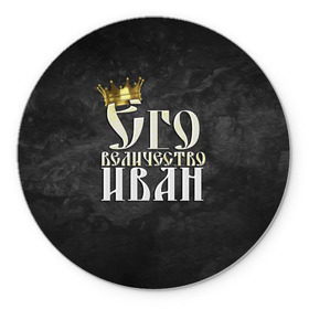 Коврик круглый с принтом Его величество Иван в Ухте, резина и полиэстер | круглая форма, изображение наносится на всю лицевую часть | ваня | его величество | иван | имена | король | корона | надпись | принц
