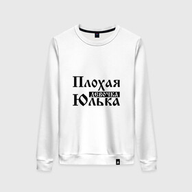 Женский свитшот хлопок с принтом Плохая девочка Юлька в Ухте, 100% хлопок | прямой крой, круглый вырез, на манжетах и по низу широкая трикотажная резинка  | бед | бэд | девочка | девушка | девчонка | женщина | имя | надпись | с именем | с иминем | слова | юленька | юличка | юлия | юлька | юля