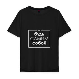 Мужская футболка хлопок Oversize с принтом Будь самим собой в Ухте, 100% хлопок | свободный крой, круглый ворот, “спинка” длиннее передней части | 