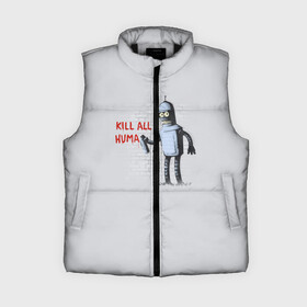 Женский жилет утепленный 3D с принтом Bender  Kill all human в Ухте,  |  | bender | fry | futurama | planet express | бендер | гипножаба | зойдберг | лила | фрай | футурама
