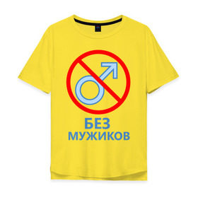 Мужская футболка хлопок Oversize с принтом Без мужиков в Ухте, 100% хлопок | свободный крой, круглый ворот, “спинка” длиннее передней части | 8 марта | без мужчин | девичник | девочки | девчонки | женская сборная | женский день | женщины | пацанки | подруга невесты
