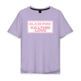Футболка хлопок Оверсайз с принтом BLACKPINK KILL THIS LOVE в Ухте, 100% хлопок | свободный крой, круглый ворот, “спинка” длиннее передней части | black | blackpink | k pop | kill | korea | kpop | music | pink | pop | блекпинк | кпоп | музыка