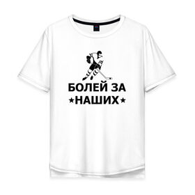 Мужская футболка хлопок Oversize с принтом Болей за наших в Ухте, 100% хлопок | свободный крой, круглый ворот, “спинка” длиннее передней части | hockey | russia | sport | болей за наших | надписи | россия | сборная хоккея | спорт | спортсмен | хоккеист | хоккей | чемпионат