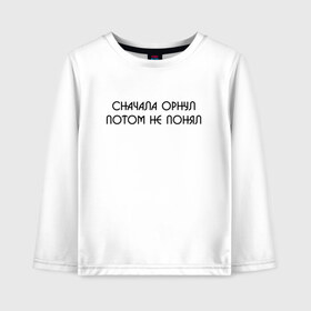 Детский лонгслив хлопок СНАЧАЛА ОРНУЛ ПОТОМ НЕ ПОНЯЛ: в Ухте, 100% хлопок | круглый вырез горловины, полуприлегающий силуэт, длина до линии бедер | мемы | мемы 2019 | мемы вк | мемы про | приколы. | цитаты