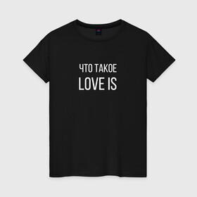 Женская футболка хлопок с принтом Что такое love is.. в Ухте, 100% хлопок | прямой крой, круглый вырез горловины, длина до линии бедер, слегка спущенное плечо | love is | love is егор крид | егор крид | крид | крид лов ис | что такое love is..