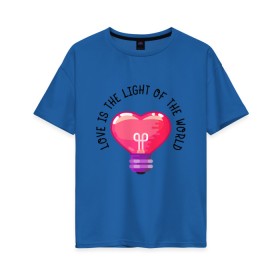 Женская футболка хлопок Oversize с принтом Love is the Light of the World в Ухте, 100% хлопок | свободный крой, круглый ворот, спущенный рукав, длина до линии бедер
 | art | heart | light | world | арт | лампочка | любовь | мир | свет | сердце