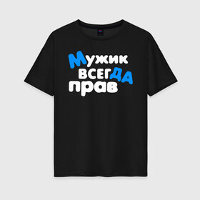 Женская футболка хлопок Oversize с принтом Мужик всегда прав в Ухте, 100% хлопок | свободный крой, круглый ворот, спущенный рукав, длина до линии бедер
 | 23 февраля | армия | военная | день защитника отечества | день мужчин | другу | мужик | мужской день | мужу | папе | парню | подарок | праздничный | служба | служил | сыну