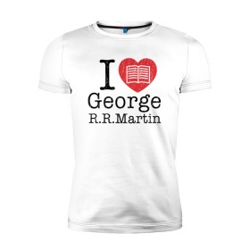 Мужская футболка премиум с принтом I Love George Martin в Ухте, 92% хлопок, 8% лайкра | приталенный силуэт, круглый вырез ворота, длина до линии бедра, короткий рукав | game of thrones | george  martin | джордж  мартин | игра престолов | книги | литература | сериал