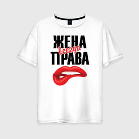 Женская футболка хлопок Oversize с принтом Жена всегда права в Ухте, 100% хлопок | свободный крой, круглый ворот, спущенный рукав, длина до линии бедер
 | 14 февраля | 29 ноября | 8 марта | mom | super | wife | девушке | день матери | жене | женщине | коллеге | любимой | мама | маман | маме | мамка | мамочка | мамулька | мать | на 8 марта | на праздник | подарок | подруге