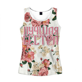 Женская майка 3D с принтом Лучшая сестра в Ухте, 100% полиэстер | круглая горловина, прямой силуэт, длина до линии бедра | 8 марта | best sister | family | flowers | sister | лучшая сестра | праздник | семья | сестра | цветы
