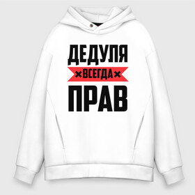 Мужское худи Oversize хлопок с принтом Дедуля всегда прав в Ухте, френч-терри — 70% хлопок, 30% полиэстер. Мягкий теплый начес внутри —100% хлопок | боковые карманы, эластичные манжеты и нижняя кромка, капюшон на магнитной кнопке | 14 февраля | 23 февраля | батя | всегда прав | дед | деда | дедуля | дедушка | красная полоса | любимому | муж | мужу | на праздник | отец | папа | подарок | праздничный | родители | свекр | тесть | я прав