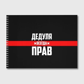 Альбом для рисования с принтом Дедуля всегда прав в Ухте, 100% бумага
 | матовая бумага, плотность 200 мг. | Тематика изображения на принте: 14 февраля | 23 февраля | батя | всегда прав | дед | деда | дедуля | дедушка | дедушке | красная полоса | любимому | муж | мужу | на праздник | отец | папа | подарок | праздничный | родители | с полосой