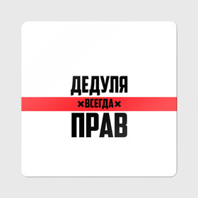 Магнит виниловый Квадрат с принтом Дедуля всегда прав в Ухте, полимерный материал с магнитным слоем | размер 9*9 см, закругленные углы | 14 февраля | 23 февраля | батя | всегда прав | дед | деда | дедуля | дедушка | дедушке | красная полоса | любимому | муж | мужу | на праздник | отец | папа | подарок | праздничный | родители | с полосой