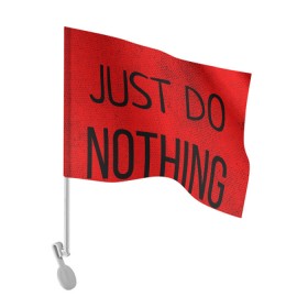 Флаг для автомобиля с принтом JUST DO NOTHING в Ухте, 100% полиэстер | Размер: 30*21 см | just do nothing | мужская | просто ничего не делай. | толстовка