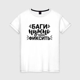 Женская футболка хлопок с принтом Баги нужно фиксить в Ухте, 100% хлопок | прямой крой, круглый вырез горловины, длина до линии бедер, слегка спущенное плечо | админ | коллега | коллеге | лучший сотрудник | офис | офисный планктон | офисный работник | подарок коллеге | программист | работа | сотрудник | сотруднику | юмор | юмор коллеге