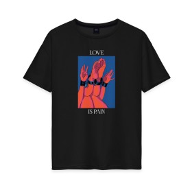 Женская футболка хлопок Oversize с принтом Love is pain в Ухте, 100% хлопок | свободный крой, круглый ворот, спущенный рукав, длина до линии бедер
 | love | любовь