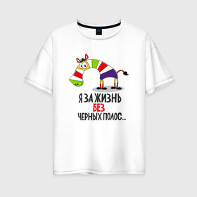 Женская футболка хлопок Oversize с принтом я за жизнь без черных полос в Ухте, 100% хлопок | свободный крой, круглый ворот, спущенный рукав, длина до линии бедер
 | жизнь | зебра | позитив | полоски зебры | полосы жизни | цветная зебра | я за жизнь без черных полос