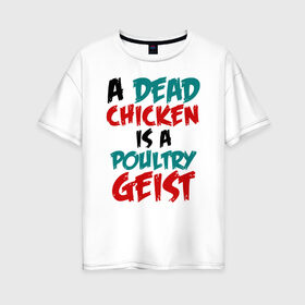 Женская футболка хлопок Oversize с принтом A dead chicken is a poulyrygeist в Ухте, 100% хлопок | свободный крой, круглый ворот, спущенный рукав, длина до линии бедер
 | 31 октября | halloween | halowen | ведьма | день всех святых | джек | костюм | кровь | лого | монстр | надпись | праздник | приведение | призрак | светильник | символ | страшная | тыква | ужасы | хеллоуин | хеллуин