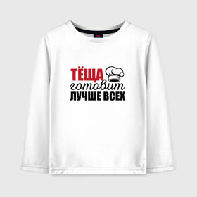 Детский лонгслив хлопок с принтом Тёща готовит лучше всех в Ухте, 100% хлопок | круглый вырез горловины, полуприлегающий силуэт, длина до линии бедер | готовит | готовит лучше всех | готовка | девушке | жене | женская | именная | лучше | маме | надпись | повар | подарок | подруге | прикол | прикольная | самая | смешная | тёща