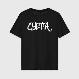 Женская футболка хлопок Oversize с принтом Суета в Ухте, 100% хлопок | свободный крой, круглый ворот, спущенный рукав, длина до линии бедер
 | meme | memes | sueta | suetolog | абу | абушка | абушник | абушники | бандит | бандиты | мем | мемы | наводить | охота | суета | суетолог | суетологи | суетология | суету | шафл