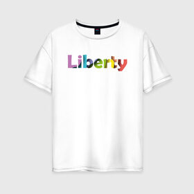 Женская футболка хлопок Oversize с принтом Liberty. Свобода в Ухте, 100% хлопок | свободный крой, круглый ворот, спущенный рукав, длина до линии бедер
 | cвобода | liberty | женская свобода | не зависимая женщина | права женщин | равенство | свободные нравы
