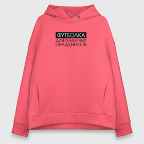 Женское худи Oversize хлопок с принтом Для гендерных праздников в Ухте, френч-терри — 70% хлопок, 30% полиэстер. Мягкий теплый начес внутри —100% хлопок | боковые карманы, эластичные манжеты и нижняя кромка, капюшон на магнитной кнопке | 23 февраля | 8 марта | девушка | девушкам | женщине | мем | прикол | прикольная фраза | прикольные фразы | слово | фраза | цитата | цитата о девушках | цитаты