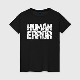 Женская футболка хлопок с принтом HUMAN ERROR в Ухте, 100% хлопок | прямой крой, круглый вырез горловины, длина до линии бедер, слегка спущенное плечо | chill | creative | error | human | life | minimalism | relax | жизнь | креатив | креативная | минимал | минимализм | надпись | ошибка | прикольная | релакс | текст | человек | человеческая | чилить | чилл