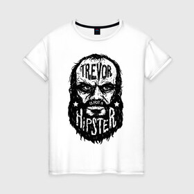 Женская футболка хлопок с принтом TREVOR IS NOT A HIPSTER в Ухте, 100% хлопок | прямой крой, круглый вырез горловины, длина до линии бедер, слегка спущенное плечо | Тематика изображения на принте: 4 | 5 | five | games | grand theft auto | gta | gta v | los santos | online | rockstar | san andreas | великое авто воровство | гта | гташка | игры | логотип | лос сантос | майкл | мафия | ограбление | онлайн | пеф | рокстар | самп | сан андреас 