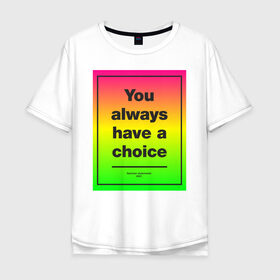Мужская футболка хлопок Oversize с принтом You always have a choice в Ухте, 100% хлопок | свободный крой, круглый ворот, “спинка” длиннее передней части | Тематика изображения на принте: always | choice | have | you | всегда | имеешь | мотивация | ты | шанс