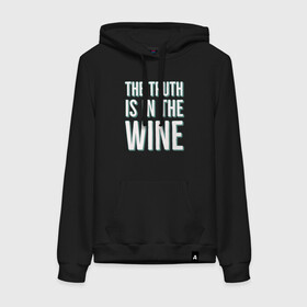 Женская толстовка с принтом The truth is the wine в Ухте, френч-терри, мягкий теплый начес внутри (100% хлопок) | карман-кенгуру, эластичные манжеты и нижняя кромка, капюшон с подкладом и шнурком | mood | truth | wine | правда | фраза | цитаты | шутка | юмор