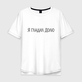 Мужская футболка хлопок Oversize с принтом Я гладил Долю в Ухте, 100% хлопок | свободный крой, круглый ворот, “спинка” длиннее передней части | животные | надпись | питомцы | собака | собаки