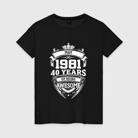 Женская футболка хлопок с принтом May 1981 40 Years в Ухте, 100% хлопок | прямой крой, круглый вырез горловины, длина до линии бедер, слегка спущенное плечо | 1981 | 40 | awesome | being | may | old school | years | винтаж | день рождения | день рожденья | лет | май | рок | юбилей