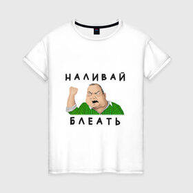 Женская футболка хлопок с принтом НАЛИВАЙ БЛЕАТЬ в Ухте, 100% хлопок | прямой крой, круглый вырез горловины, длина до линии бедер, слегка спущенное плечо | bleat | syka | батя | блеать | будь мужиком | в клетчатой рубашке | мем | мужик | налевай | наливай
