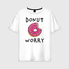 Женская футболка хлопок Oversize с принтом Не беспокойся Donut worry в Ухте, 100% хлопок | свободный крой, круглый ворот, спущенный рукав, длина до линии бедер
 | dont worry | donut | donut worry | english | десерт | донат | еда | игра слов | каламбур | не беспокойся | пончик | прикольные надписи | сладкое | фаст фуд