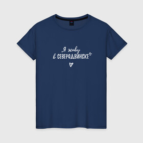 Женская футболка хлопок с принтом Я живу в Северодвинске white III в Ухте, 100% хлопок | прямой крой, круглый вырез горловины, длина до линии бедер, слегка спущенное плечо | arkhangelsk region | severodvinsk | архангельская область | регион 29 | северодвинск