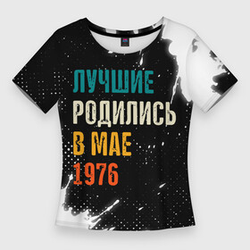 Женская футболка 3D Slim с принтом Лучше Родились в Мае 1976 в Ухте,  |  | 1976 | made in | paint | ussr | бабушке | брату | брызги | в мае | год | дедушке | день | жене | краска | лучшие | мае | май | маме | мужу | папе | родились | рожден | рождения | сделано | сестре | ссср | юбилей