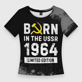 Женская футболка 3D Slim с принтом Born In The USSR 1964 year Limited Edition в Ухте,  |  | 1964 | born | made in | paint | ussr | бабушке | брату | брызги | год | дедушке | день | жене | краска | маме | мужу | папе | рожден | рождения | сделано | сестре | ссср